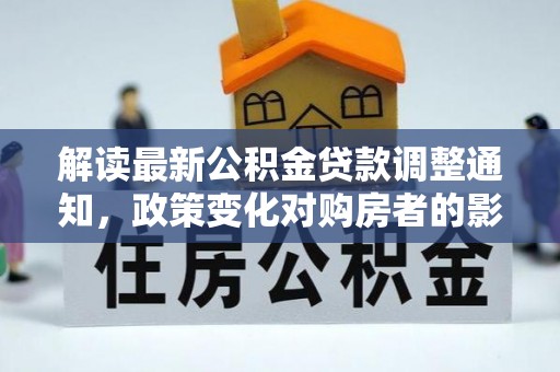 永丰解读最新公积金贷款调整通知，政策变化对购房者的影响