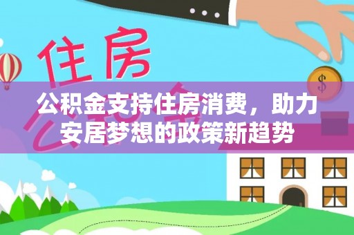 永丰公积金支持住房消费，助力安居梦想的政策新趋势