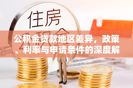 永丰公积金贷款地区差异，政策、利率与申请条件的深度解析