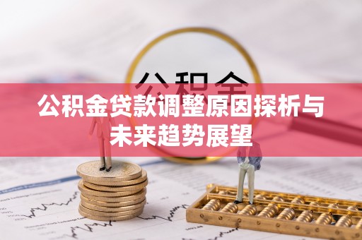 永丰公积金贷款调整原因探析与未来趋势展望