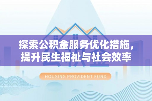 永丰探索公积金服务优化措施，提升民生福祉与社会效率