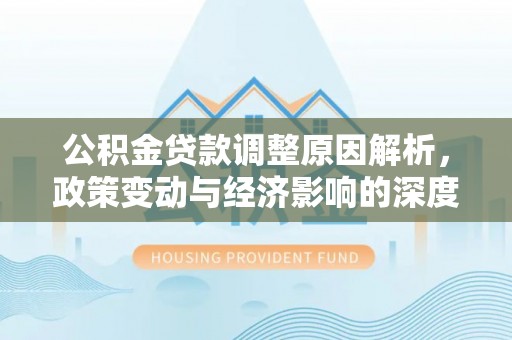 永丰公积金贷款调整原因解析，政策变动与经济影响的深度探讨