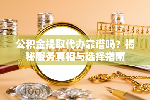 永丰公积金提取代办靠谱吗？揭秘服务真相与选择指南