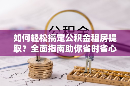 永丰如何轻松搞定公积金租房提取？全面指南助你省时省心