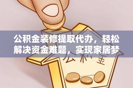 永丰公积金装修提取代办，轻松解决资金难题，实现家居梦想
