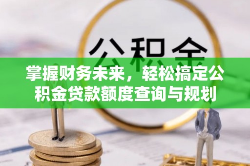永丰掌握财务未来，轻松搞定公积金贷款额度查询与规划