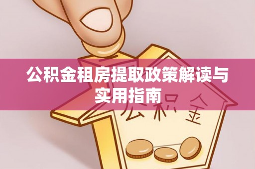 永丰公积金租房提取政策解读与实用指南