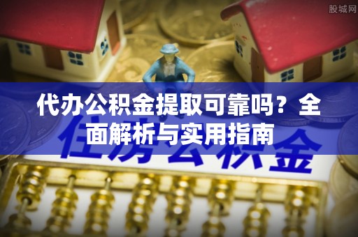 永丰代办公积金提取可靠吗？全面解析与实用指南