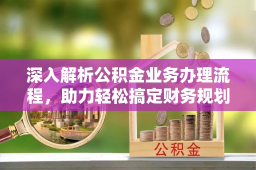 永丰深入解析公积金业务办理流程，助力轻松搞定财务规划