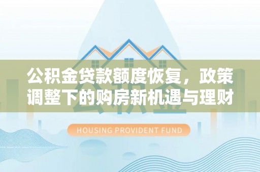 永丰公积金贷款额度恢复，政策调整下的购房新机遇与理财规划