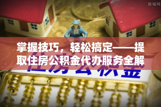 永丰掌握技巧，轻松搞定——提取住房公积金代办服务全解析