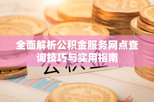 永丰全面解析公积金服务网点查询技巧与实用指南