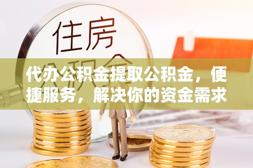永丰代办公积金提取公积金，便捷服务，解决你的资金需求