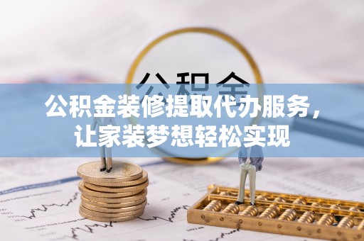 永丰公积金装修提取代办服务，让家装梦想轻松实现