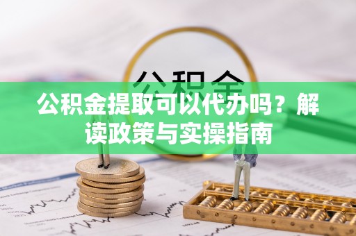 永丰公积金提取可以代办吗？解读政策与实操指南