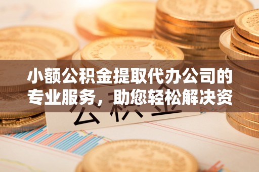 永丰小额公积金提取代办公司的专业服务，助您轻松解决资金难题