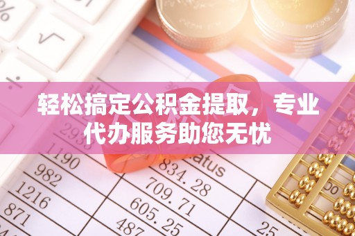 永丰轻松搞定公积金提取，专业代办服务助您无忧