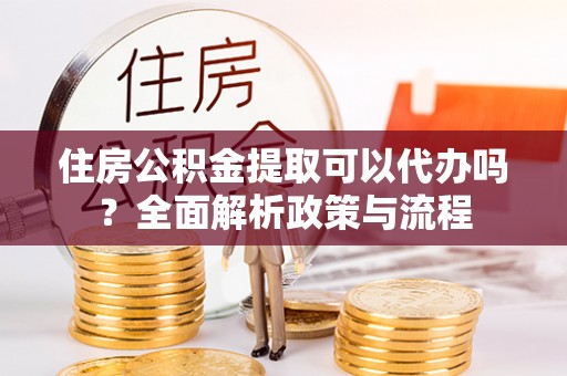 永丰住房公积金提取可以代办吗？全面解析政策与流程
