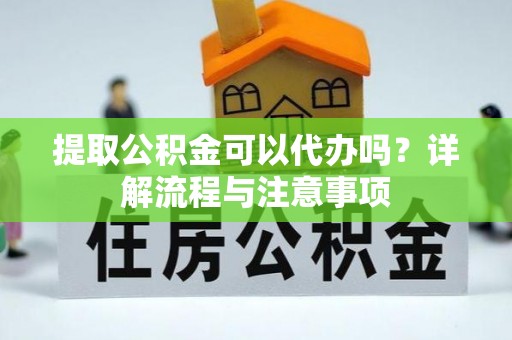 永丰提取公积金可以代办吗？详解流程与注意事项