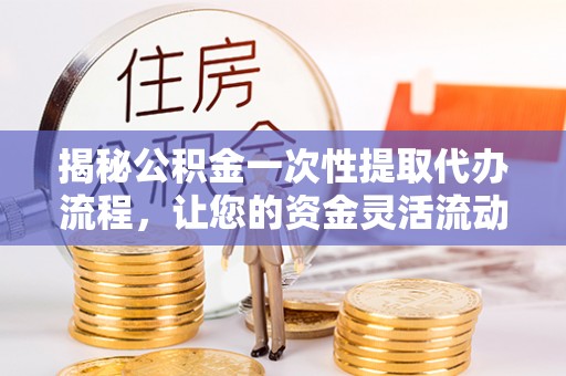 永丰揭秘公积金一次性提取代办流程，让您的资金灵活流动