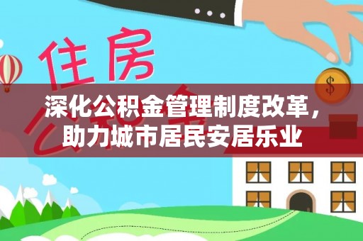 永丰深化公积金管理制度改革，助力城市居民安居乐业