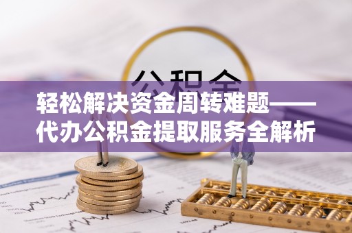 永丰轻松解决资金周转难题——代办公积金提取服务全解析
