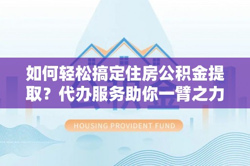 永丰如何轻松搞定住房公积金提取？代办服务助你一臂之力