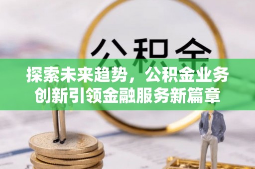 永丰探索未来趋势，公积金业务创新引领金融服务新篇章