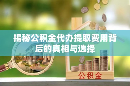 永丰揭秘公积金代办提取费用背后的真相与选择