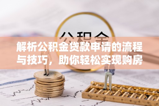 永丰解析公积金贷款申请的流程与技巧，助你轻松实现购房梦想