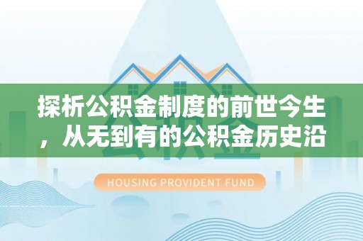 永丰探析公积金制度的前世今生，从无到有的公积金历史沿革解析
