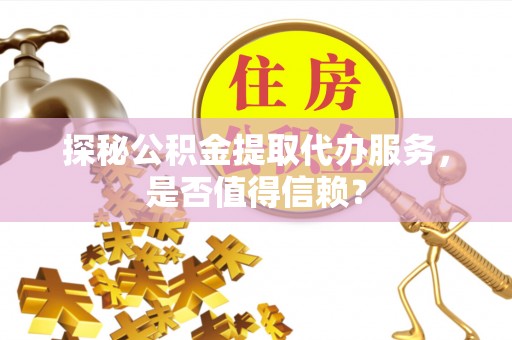 永丰探秘公积金提取代办服务，是否值得信赖？