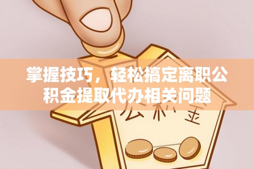 永丰掌握技巧，轻松搞定离职公积金提取代办相关问题