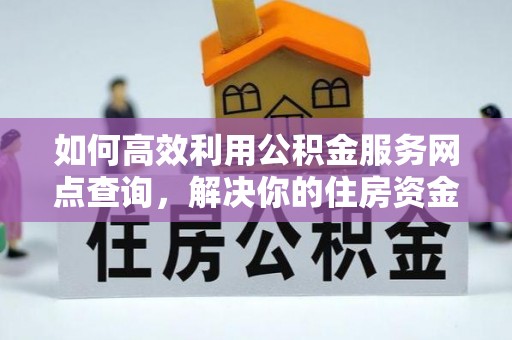 永丰如何高效利用公积金服务网点查询，解决你的住房资金难题