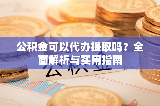 永丰公积金可以代办提取吗？全面解析与实用指南