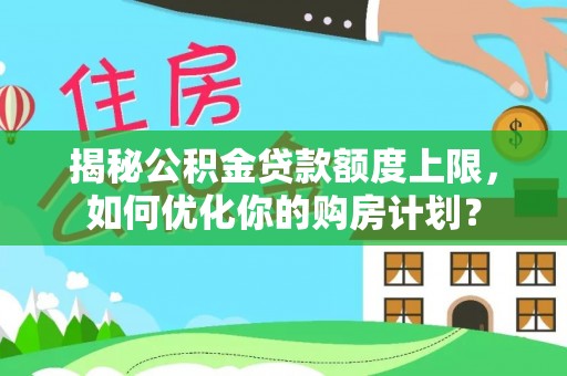 永丰揭秘公积金贷款额度上限，如何优化你的购房计划？