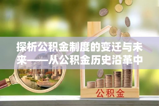 永丰探析公积金制度的变迁与未来——从公积金历史沿革中读懂社会福利发展