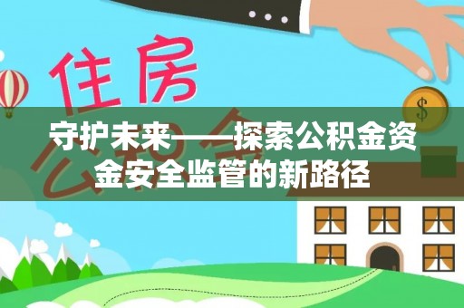 永丰守护未来——探索公积金资金安全监管的新路径