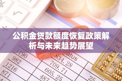 永丰公积金贷款额度恢复政策解析与未来趋势展望
