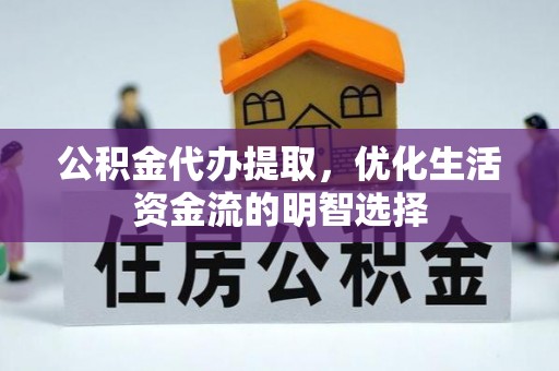 永丰公积金代办提取，优化生活资金流的明智选择