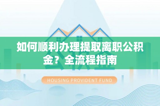 永丰如何顺利办理提取离职公积金？全流程指南