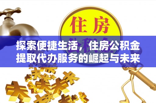 永丰探索便捷生活，住房公积金提取代办服务的崛起与未来趋势