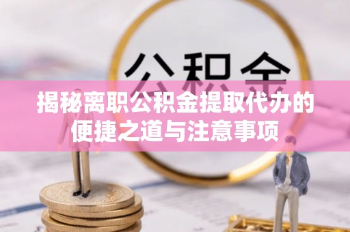 永丰揭秘离职公积金提取代办的便捷之道与注意事项
