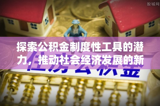 永丰探索公积金制度性工具的潜力，推动社会经济发展的新引擎