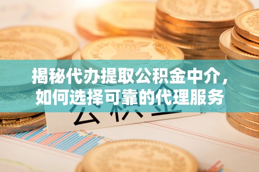 永丰揭秘代办提取公积金中介，如何选择可靠的代理服务