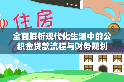永丰全面解析现代化生活中的公积金贷款流程与财务规划