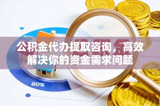 永丰公积金代办提取咨询，高效解决你的资金需求问题