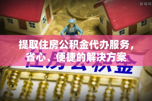 永丰提取住房公积金代办服务，省心、便捷的解决方案