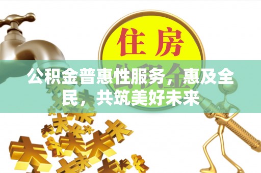 永丰公积金普惠性服务，惠及全民，共筑美好未来