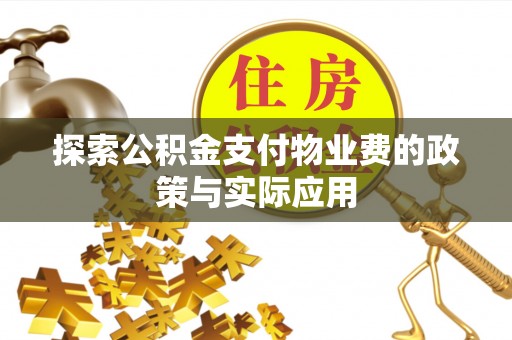 永丰探索公积金支付物业费的政策与实际应用